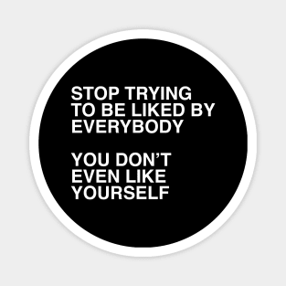 STOP TRYING TO BE LIKED BY EVERYBODY  YOU DON’T EVEN LIKE YOURSELF Magnet